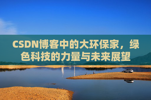CSDN博客中的大环保家，绿色科技的力量与未来展望